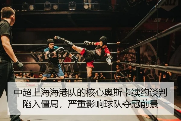 中超上海海港队的核心奥斯卡续约谈判陷入僵局，严重影响球队夺冠前景
